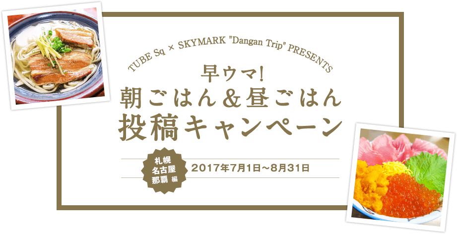 早ウマ!朝ごはん＆昼ごはん投稿キャンペーン　TUBE Sq × SKYMARK “Dangan Trip” PRESENTS、札幌・名古屋・那覇編 2017年7月1日～8月31日